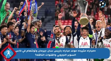 «مباراة مثيرة» موعد مباراة باريس سان جيرمان وتوتنهام في كأس السوبر الأوروبي والقنوات الناقلة؟